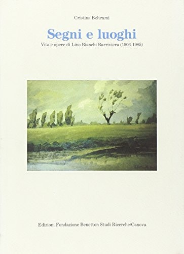 Segni e luoghi vita e opere di Lino Bianchi Barriviera (1906-1985)