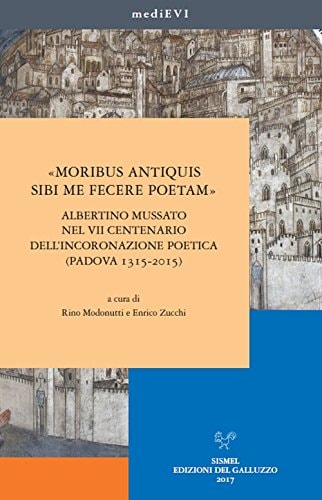 "Moribus antiquis sibi me fecere poetam" Albertino Mussato nel VII centenario dell'incoronazione poetica (Padova, 1315-2015)