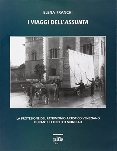 I viaggi dell'Assunta la protezione del patrimonio artistico veneziano durante i conflitti mondiali