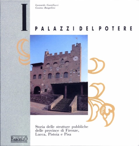 I palazzi del potere storia delle strutture pubbliche delle province di Firenze, Lucca, Pistoia e Pisa