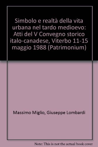 Simbolo e realtà della vita urbana nel tardo medioevo: Atti del V Convegno storico italo-canadese, Viterbo 11-15 maggio 1988 (Patrimonium) (Italian Edition)