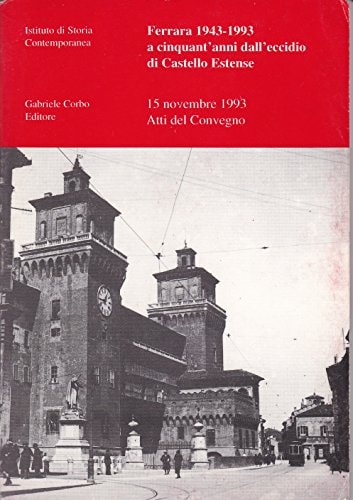 Ferrara 1943-1993: A cinquant'anni dall'eccidio di Castello Estense : 15 novembre 1993 : atti del convegno (Italian Edition)