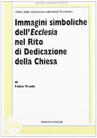 Immagini simboliche dell'"Ecclesia" nel rito di dedicazione della Chiesa: "haec aedes mysterium adumbrat Ecclesiae"