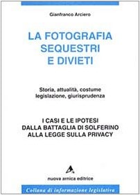 La fotografia: Sequestri e divieti : storia, attualità, costume, legislazione, giurisprudenza : i casi e le ipotesi dalla battaglia di Solferino alla ... informazione legislativa) (Italian Edition)