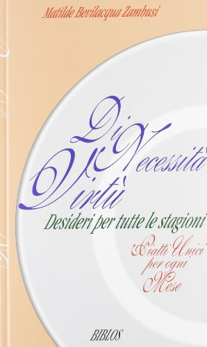 Di necessità virtù. Desideri per tutte le stagioni. Piatti unici per ogni mese