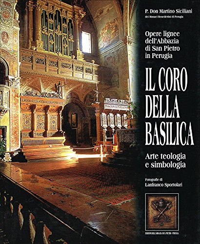 Opere lignee dell'Abbazia di San Pietro in Perugia. Il coro della basilica. Arte, teologia e simbologia.