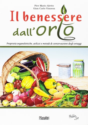 Il benessere dall'orto. Proprietà organolettiche, utilizzi e metodi di conservazione degli ortaggi