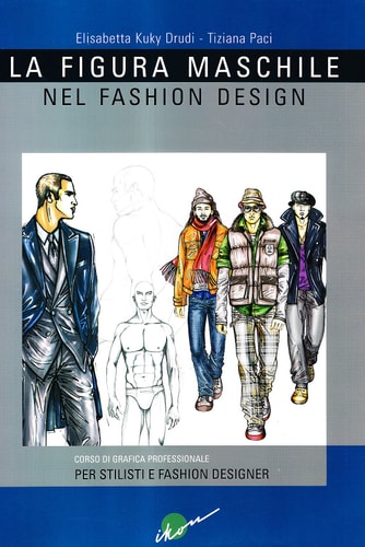 La figura maschile nel fashion design. Corso di grafica professionale per stilisti e fashion designer. Ediz. illustrata