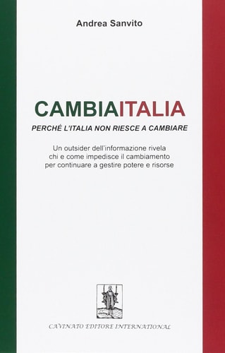 Cambiaitalia perché l'Italia non riesce a cambiare. Un outsider dell'informazione rivela chi e come impedisce il cambiamento per continuare a gestire potere...