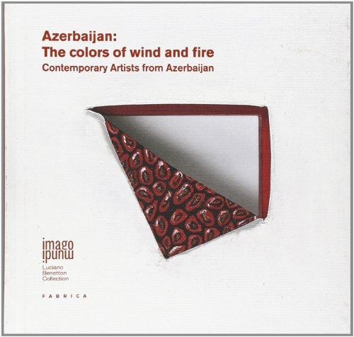 Azerbaijan The Colors of Wind and Fire : Contemporary Artists from Azerbijan