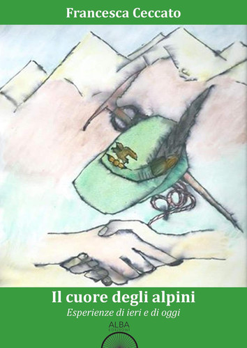 Il Cuore degli Alpini. Esperienze di Ieri e di Oggi.
