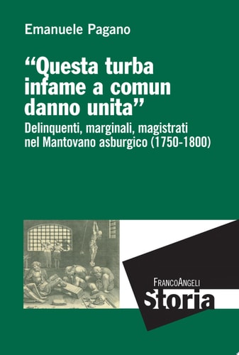 Questa turba infame a comun danno unita. Delinquenti, marginali, magistrati nel Mantovano asburgico (1750-1800) Delinquenti, marginali, magistrati nel Mantovano asburgico (1750-1800)
