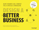 Design a better business Nuovi strumenti, skill e mindset per la strategia e l'innovazione