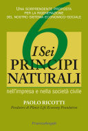I sei principi naturali nell'impresa e nella società civile Una sorprendente proposta per la rigenerazione del nostro sistema economico-sociale