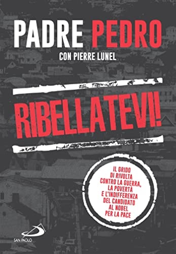 Ribellatevi! Il grido di rivolta contro la guerra, la povertà e l'indifferenza del candidato al Nobel per la pace