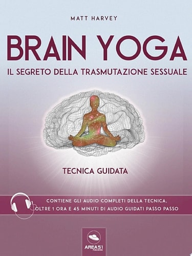 Brain Yoga. Il segreto della trasmutazione sessuale Tecnica guidata