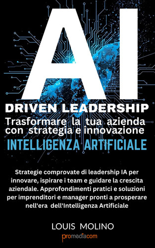 AI Driven Leadership: Trasformare la tua azienda con strategia e innovazione Intelligenza Artificiale: Strategie comprovate di leadership IA per ... aziendale (IA Guide Intelligenza Artificiale)