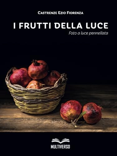I frutti della luce. Foto a luce pennellata. Ediz. illustrata