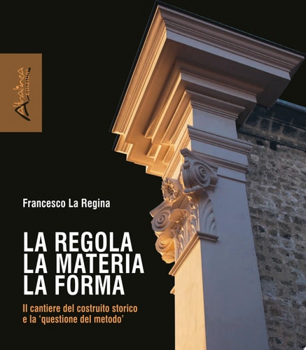 La regola la materia e la forma Il cantiere del costruito storico e la 'questione del metodo'