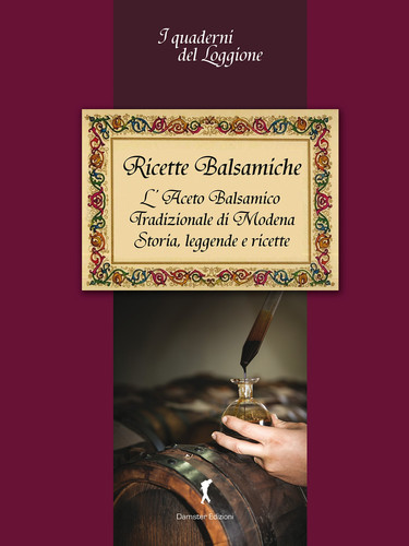 Ricette balsamiche. Storia, leggende e ricette sull'aceto balsamico tradizionale di Modena