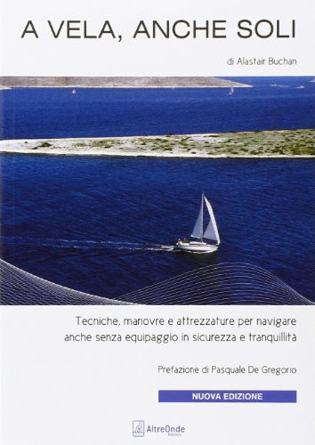 A vela, anche soli. Tecniche, manovre e attrezzature per navigare anche senza equipaggio in sicurezza e tranquillità