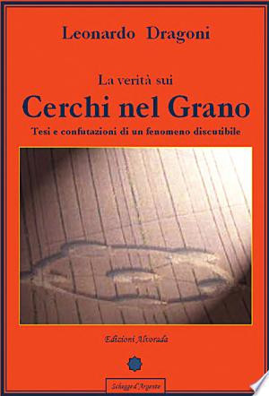 La verità sui cerchi nel grano. Tesi e confutazioni di un fenomeno discutibile