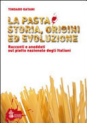 La pasta. Storia, origini ed evoluzione. Racconti ed aneddoti sul piatto nazionale degli italiani