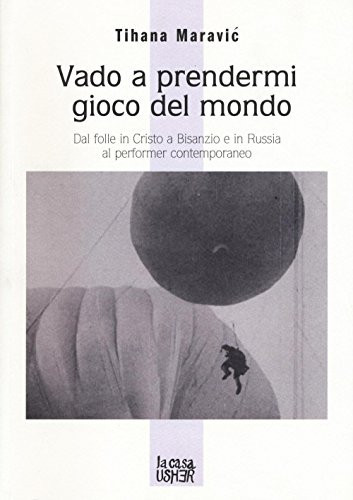 Vado a prendermi gioco del mondo dal folle in Cristo a Bisanzio e in Russia al performer contemporaneo