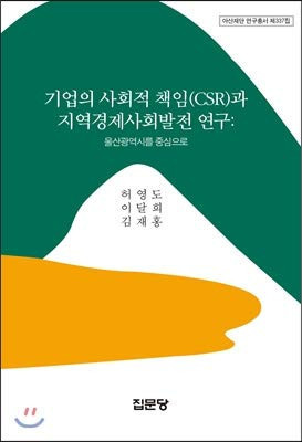 Kiŏp ŭi sahoejŏk ch'aegim (CSR) kwa chiyŏk kyŏngje sahoe palchŏn yŏn'gu: Ulsan Kwangyŏksi rŭl chungsim ŭro
