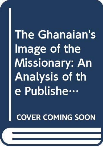 The Ghanaian's Image of the Missionary: An Analysis of the Published Critiques of Christian Missionaries by Ghanaians, 1897-1965 (Studies of Religion in Africa , Suppl. 1)