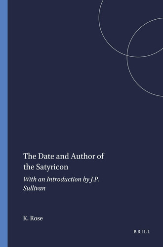 The Date and Author of the Satyricon: With an Introduction by J.p. Sullivan (Mnemosyne, Supplements, 16)