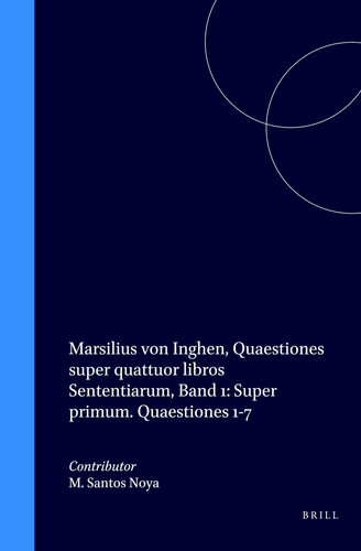 Marsilius Von Inghen: Quaestiones Super Quattuor Libros Sententiarum, Band 1: Super Primum, Quaestiones 1-7 (Latin and English Edition)