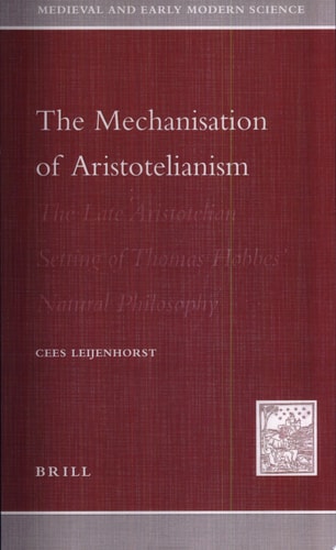 The Mechanisation of Aristotelianism The Late Aristotelian Setting of Thomas Hobbes's Natural Philosophy