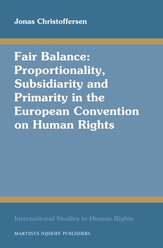 Fair Balance A Study of Proportionality, Subsidiarity and Primarity in the European Convention on Human Rights