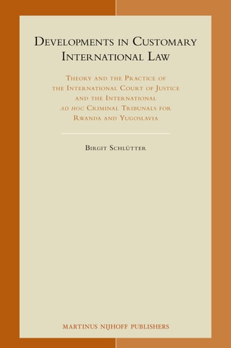 Developments in Customary International Law Theory and the Practice of the International Court of Justice and the International Ad Hoc Criminal Tribunals for Rwanda and Yugoslavia