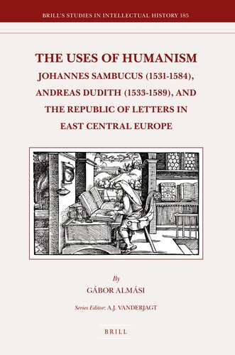 The Uses of Humanism Johannes Sambucus (1531-1584), Andreas Dudith (1533-1589), and the Republic of Letters in East Central Europe