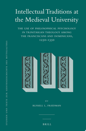 Intellectual Traditions at the Medieval University The Use of Philosophical Psychology in Trinitarian Theology Among the Franciscans and Dominicans, 1250-1350