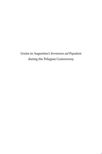 Gratia in Augustine's Sermones ad Populum during the Pelagian Controversy Do Different Contexts Furnish Different Insights?