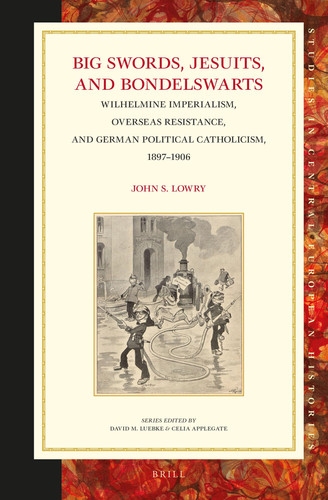 Big Swords, Jesuits, and Bondelswarts Wilhelmine Imperialism, Overseas Resistance, and German Political Catholicism, 1897-1906