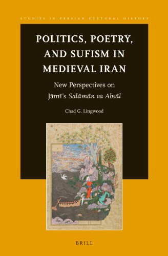 Politics, Poetry, and Sufism in Medieval Iran New Perspectives on Jāmī's Salāmān Va Absāl