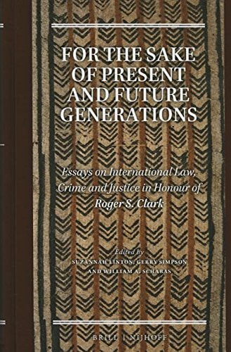 For the Sake of Present and Future Generations Essays on International Law, Crime and Justice in Honour of Roger S. Clark