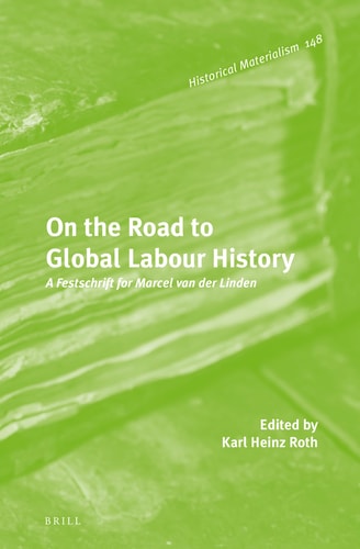 On the Road to Global Labour History A Festschrift for Marcel Van Der Linden