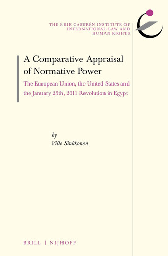 A Comparative Appraisal of Normative Power: The European Union, the United States and the January 25th, 2011 Revolution in Egypt (The Erik Castrén ... on International Law and Human Rights, 19)