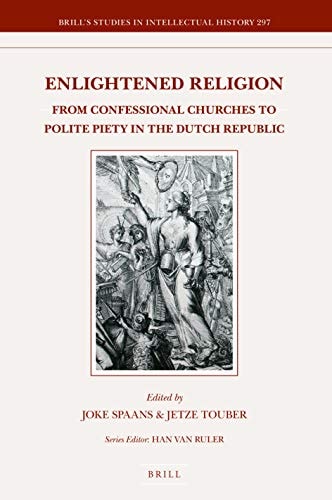 Enlightened Religion From Confessional Churches to Polite Piety in the Dutch Republic