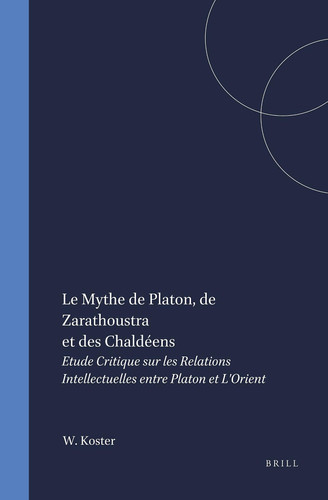 Le Mythe de Platon, de Zarathoustra et des Chaldéens - Etude Critique sur les Relations Intellectuelles entre Platon et L'Orient
