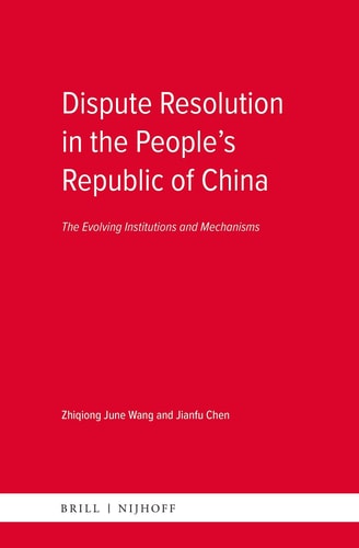 Dispute Resolution in the People’s Republic of China - The Evolving Institutions and Mechanisms