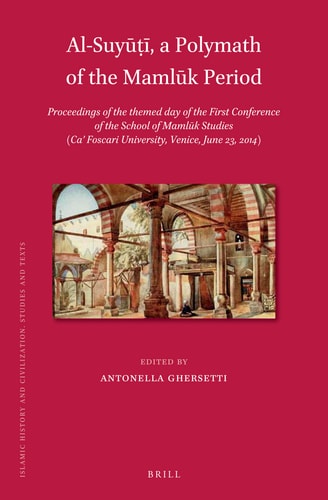 Al-Suyūṭī, a Polymath of the Mamlūk Period Proceedings of the Themed Day of the First Conference of the School of Mamlūk Studies (Ca' Foscari University, Venice, June 23, 2014)