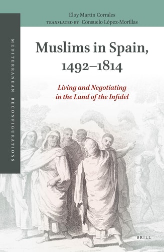 Muslims in Spain, 1492-1814 Living and Negotiating in the Land of the Infidel