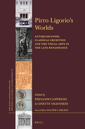 Pirro Ligorio's Worlds Antiquarianism, Classical Erudition and Visual Arts in the Late Renaissance