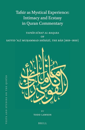Tafsir as Mystical Experience Intimacy and Ecstasy in Quran Commentary : Tafsīr Sūrat Al-Baqara by Sayyid ʻAlī Muḥammad Shīrāzī, the Báb (1819-1850)